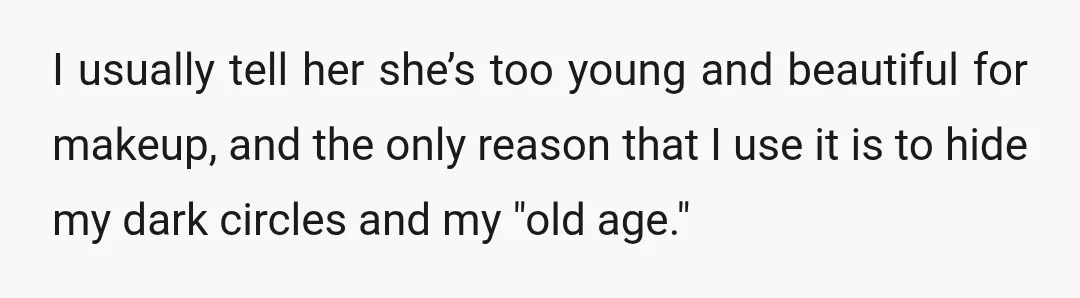 I usually tell her she’s too young and beautiful for makeup, and the only reason that I use it is to hide my dark circles and my "old age."
