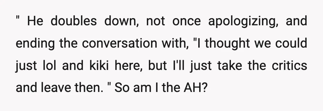 " He doubles down, not once apologizing, and ending the conversation with, "I thought we could just lol and kiki here, but I'll just take the critics and leave then....