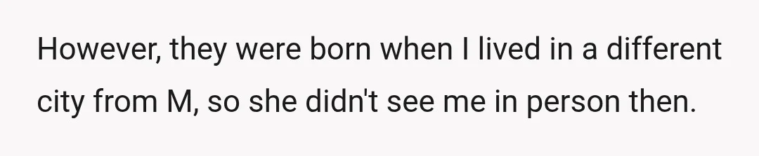 However, they were born when I lived in a different city from M, so she didn't see me in person then.