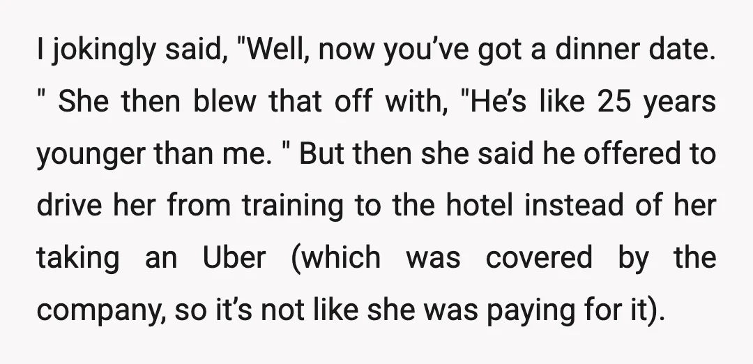 I jokingly said, "Well, now you’ve got a dinner date." She then blew that off with, "He’s like 25 years younger than me." But then she said he offered to...