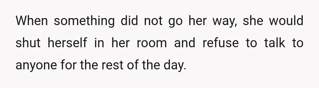 When something did not go her way, she would shut herself in her room and refuse to talk to anyone for the rest of the day.