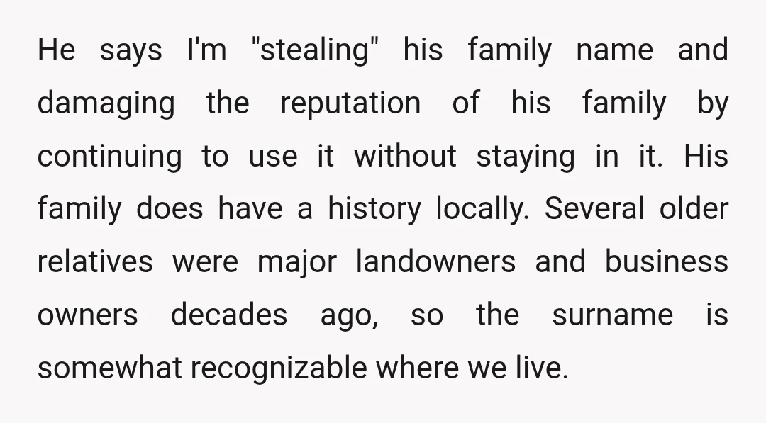 He says I'm "stealing" his family name and damaging the reputation of his family by continuing to use it without staying in it. His family does have a history locally....