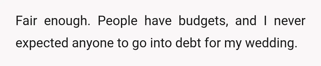 Fair enough. People have budgets, and I never expected anyone to go into debt for my wedding.