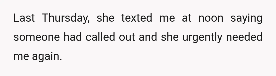 Last Thursday, she texted me at noon saying someone had called out and she urgently needed me again.