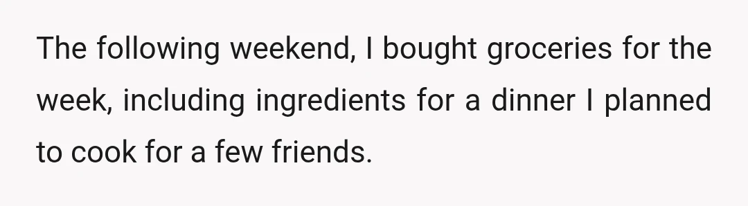 The following weekend, I bought groceries for the week, including ingredients for a dinner I planned to cook for a few friends.