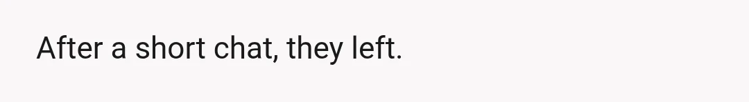After a short chat, they left.