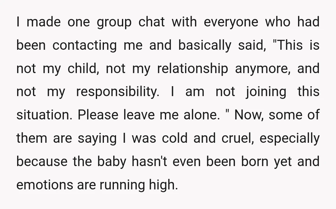 I made one group chat with everyone who had been contacting me and basically said, "This is not my child, not my relationship anymore, and not my responsibility. I am...