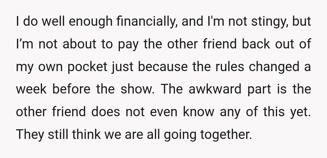 I do well enough financially, and I'm not stingy, but I’m not about to pay the other friend back out of my own pocket just because the rules changed a...