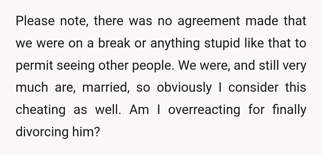 Please note, there was no agreement made that we were on a break or anything stupid like that to permit seeing other people. We were, and still very much are,...
