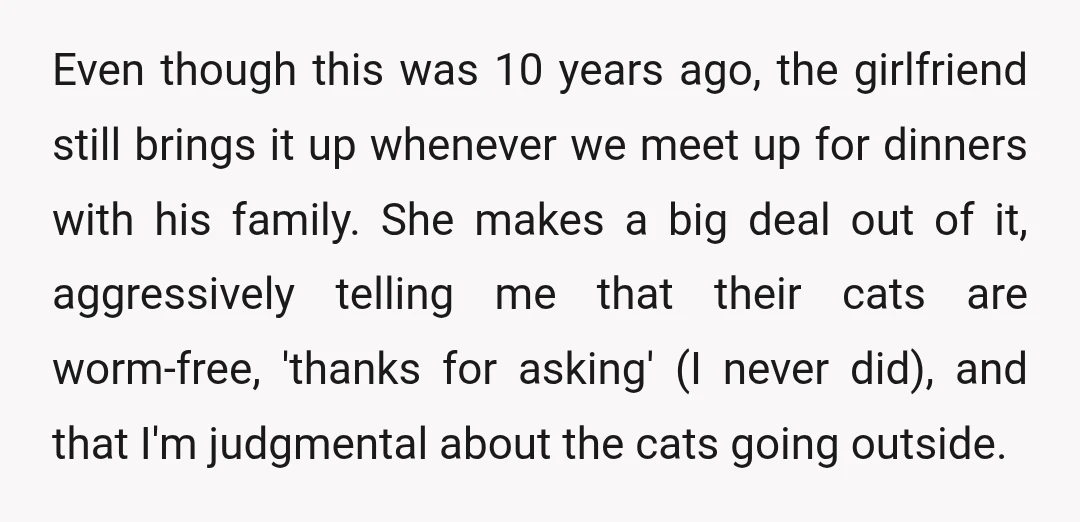 Even though this was 10 years ago, the girlfriend still brings it up whenever we meet up for dinners with his family. She makes a big deal out of it,...