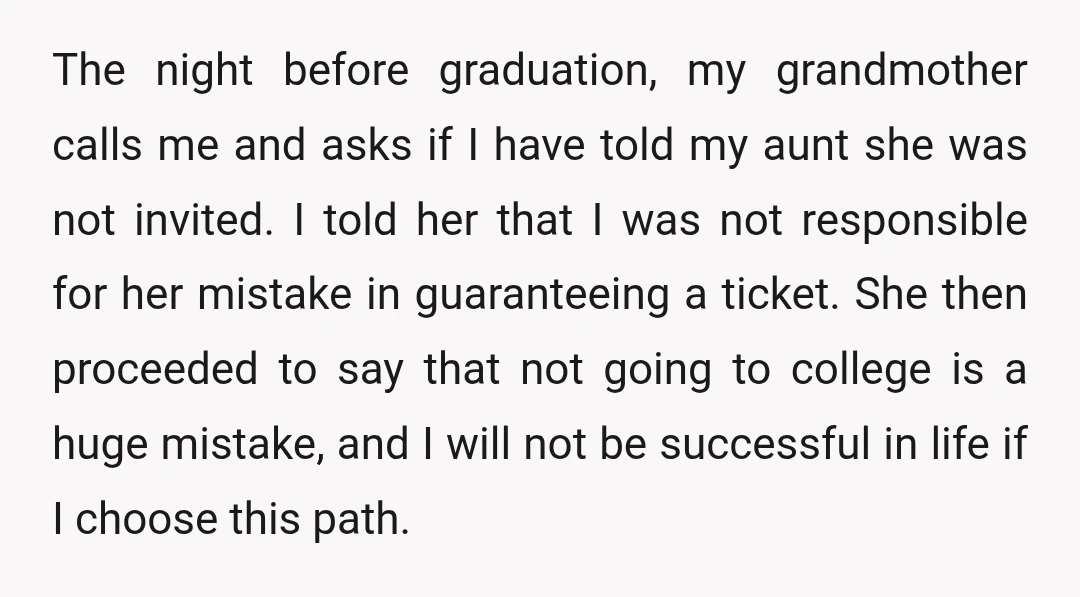 The night before graduation, my grandmother calls me and asks if I have told my aunt she was not invited. I told her that I was not responsible for her...