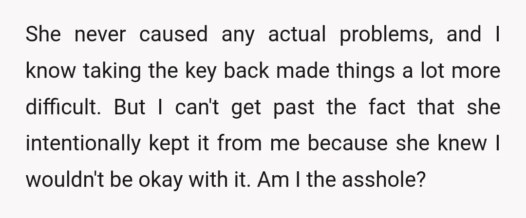 She never caused any actual problems, and I know taking the key back made things a lot more difficult. But I can't get past the fact that she intentionally kept...