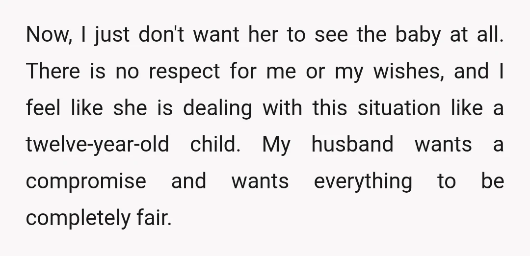 Now, I just don't want her to see the baby at all. There is no respect for me or my wishes, and I feel like she is dealing with this...