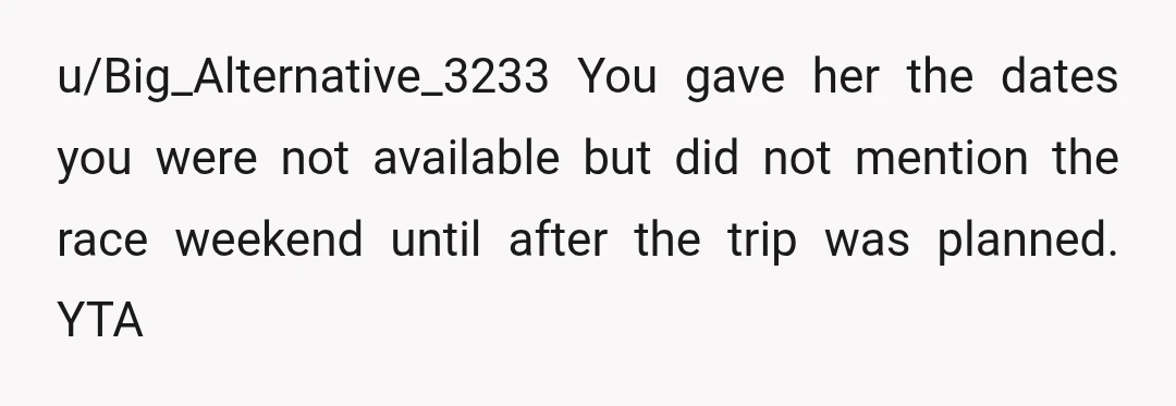 u/moonandsunandstars Yta. You should let have said you were available "most fall weekends" if that wasn't true. You should have said from the beginning what weekends you weren't free. At...