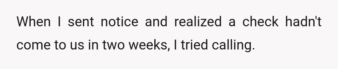 When I sent notice and realized a check hadn't come to us in two weeks, I tried calling.