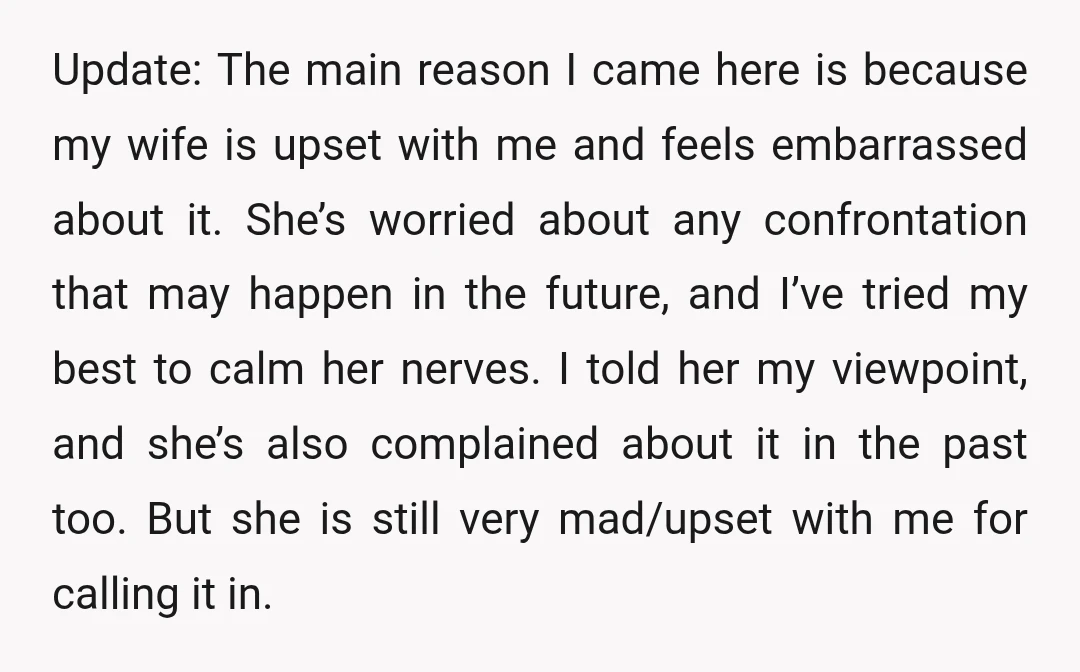 Update: The main reason I came here is because my wife is upset with me and feels embarrassed about it. She’s worried about any confrontation that may happen in the...