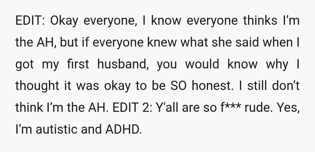 EDIT: Okay everyone, I know everyone thinks I’m the AH, but if everyone knew what she said when I got my first husband, you would know why I thought it...
