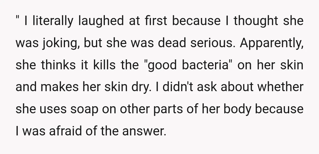" I literally laughed at first because I thought she was joking, but she was dead serious. Apparently, she thinks it kills the "good bacteria" on her skin and makes...