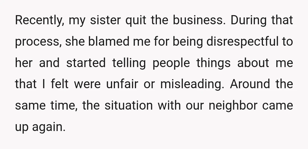 Recently, my sister quit the business. During that process, she blamed me for being disrespectful to her and started telling people things about me that I felt were unfair or...