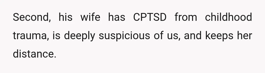 Second, his wife has CPTSD from childhood trauma, is deeply suspicious of us, and keeps her distance.