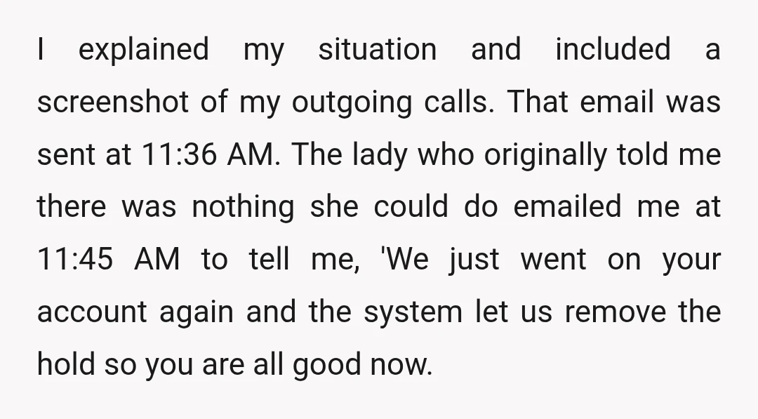 I explained my situation and included a screenshot of my outgoing calls. That email was sent at 11:36 AM. The lady who originally told me there was nothing she could...