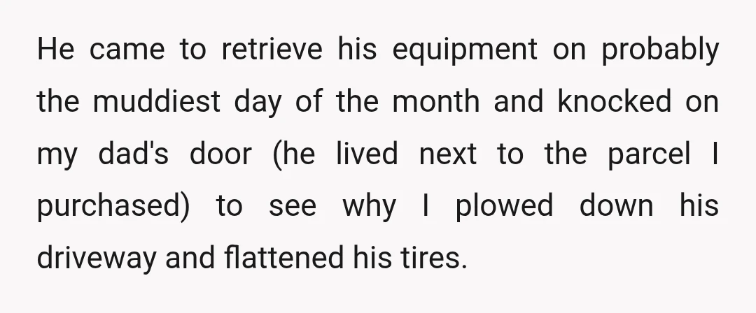 He came to retrieve his equipment on probably the muddiest day of the month and knocked on my dad's door (he lived next to the parcel I purchased) to see...
