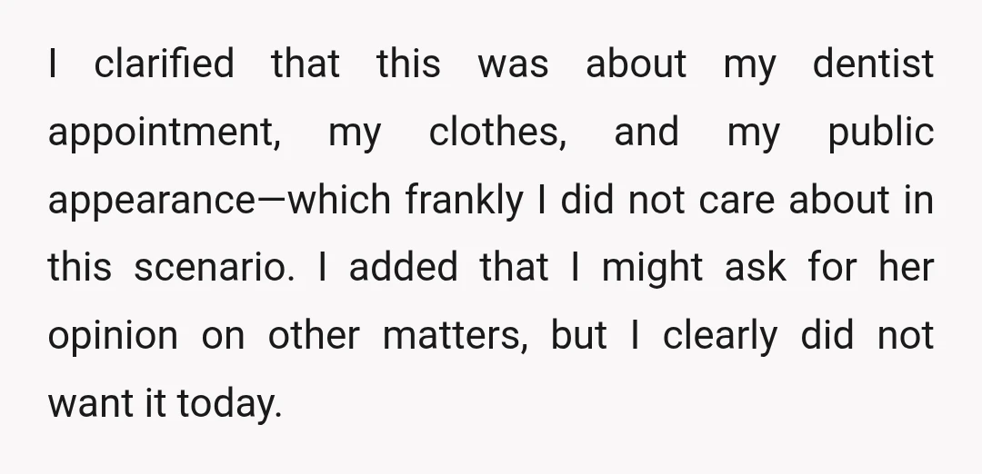 I clarified that this was about my dentist appointment, my clothes, and my public appearance—which frankly I did not care about in this scenario. I added that I might ask...