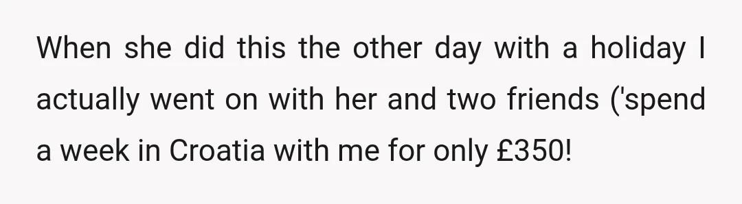 When she did this the other day with a holiday I actually went on with her and two friends ('spend a week in Croatia with me for only £350!'), I...