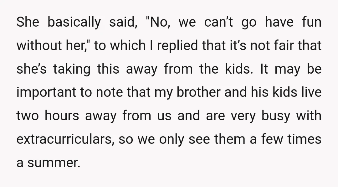 She basically said, "No, we can’t go have fun without her," to which I replied that it’s not fair that she’s taking this away from the kids. It may be...