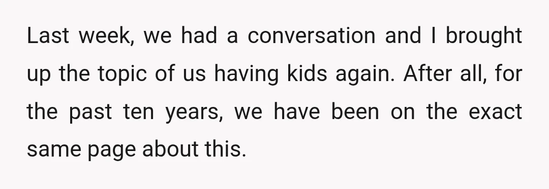 Last week, we had a conversation and I brought up the topic of us having kids again. After all, for the past ten years, we have been on the exact...