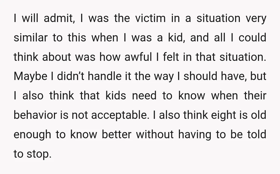 I will admit, I was the victim in a situation very similar to this when I was a kid, and all I could think about was how awful I felt...