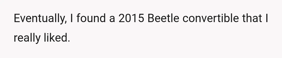 Eventually, I found a 2015 Beetle convertible that I really liked.