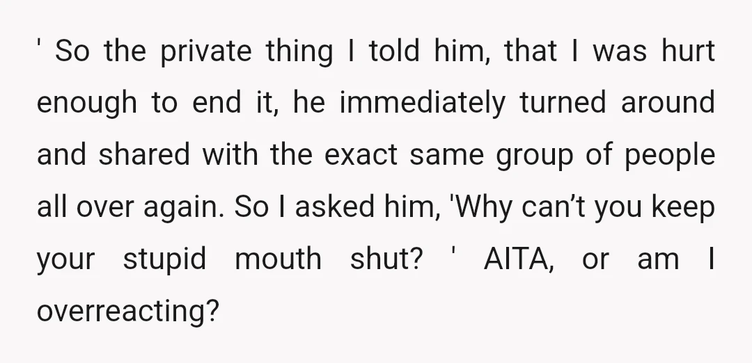 ' So the private thing I told him, that I was hurt enough to end it, he immediately turned around and shared with the exact same group of people all...