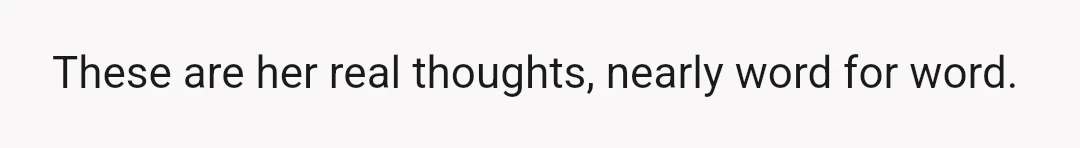 These are her real thoughts, nearly word for word.