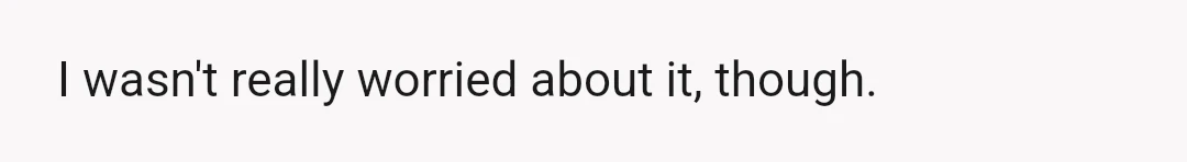 I wasn't really worried about it, though.