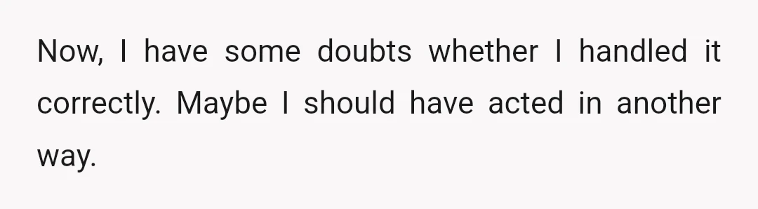 Now, I have some doubts whether I handled it correctly. Maybe I should have acted in another way.