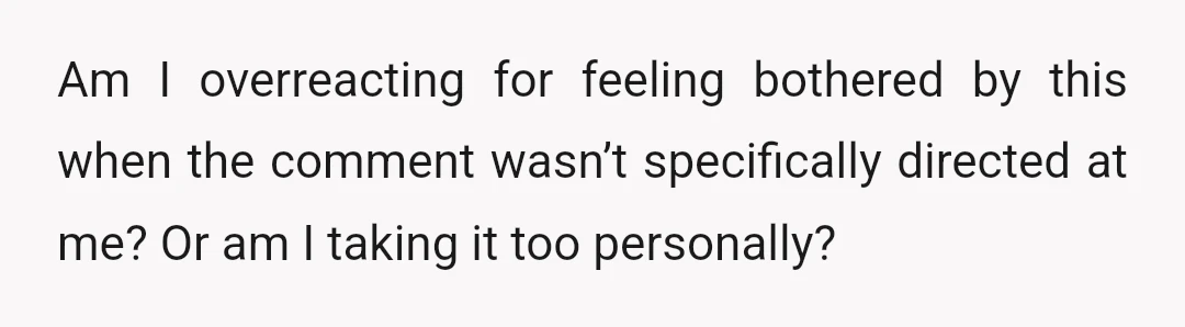 Am I overreacting for feeling bothered by this when the comment wasn’t specifically directed at me? Or am I taking it too personally?