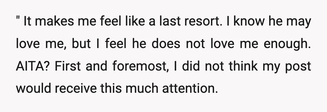 " It makes me feel like a last resort. I know he may love me, but I feel he does not love me enough. AITA? First and foremost, I did...