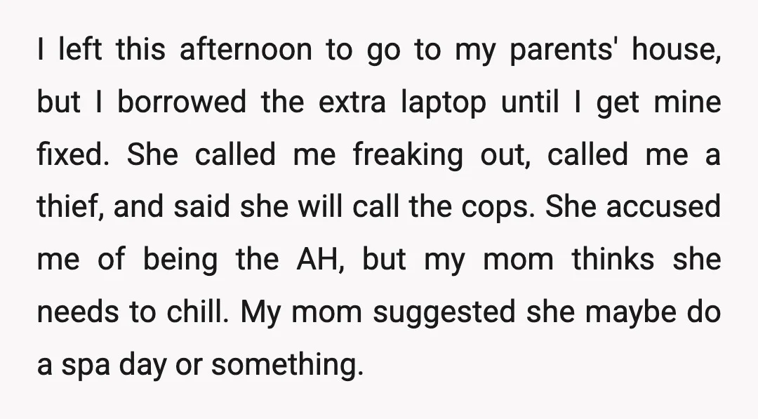 I left this afternoon to go to my parents' house, but I borrowed the extra laptop until I get mine fixed. She called me freaking out, called me a thief,...