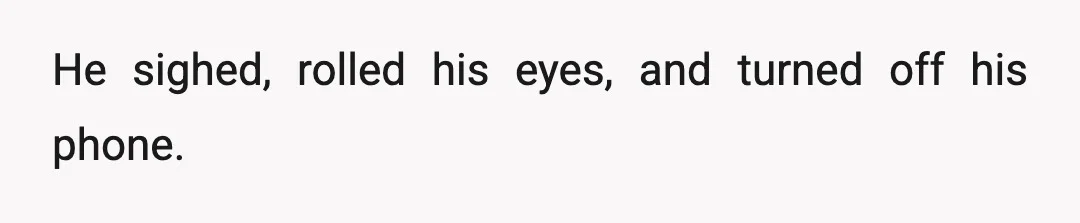 He sighed, rolled his eyes, and turned off his phone.