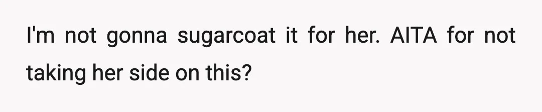 I'm not gonna sugarcoat it for her. AITA for not taking her side on this?