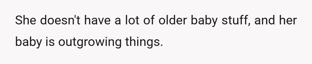 She doesn't have a lot of older baby stuff, and her baby is outgrowing things.