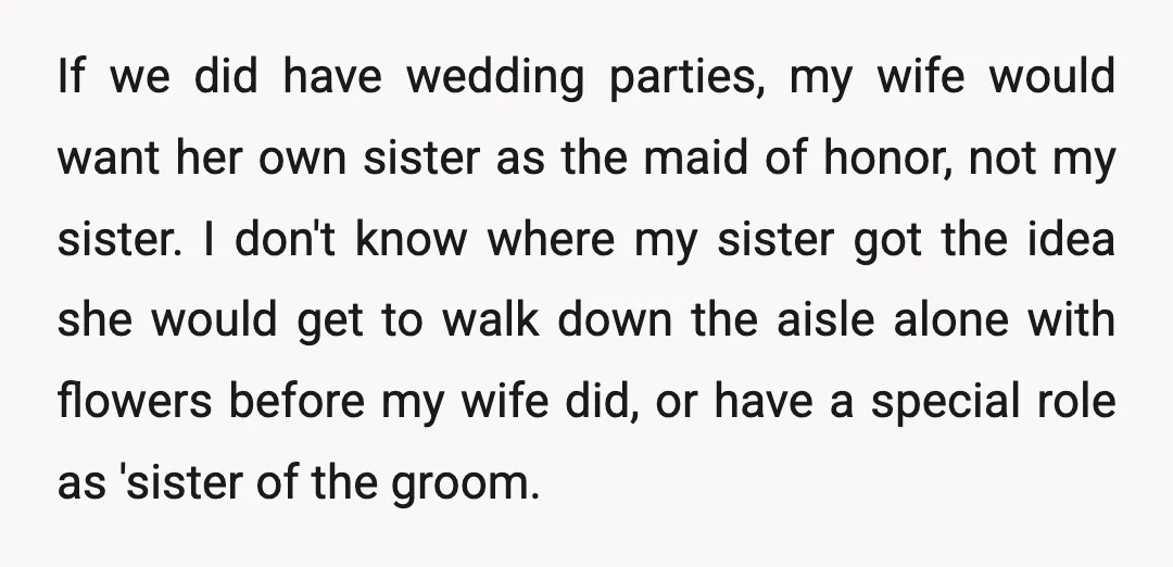 If we did have wedding parties, my wife would want her own sister as the maid of honor, not my sister. I don't know where my sister got the idea...