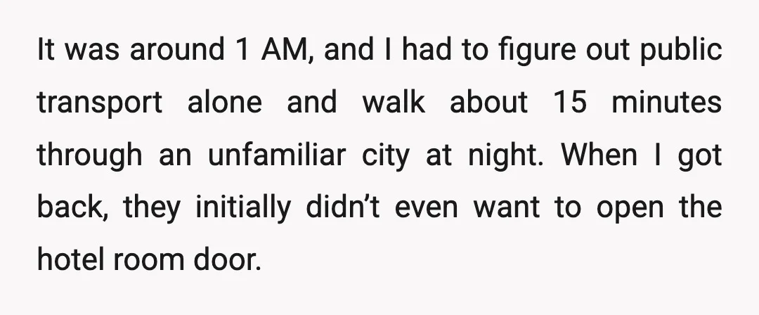 It was around 1 AM, and I had to figure out public transport alone and walk about 15 minutes through an unfamiliar city at night. When I got back, they...