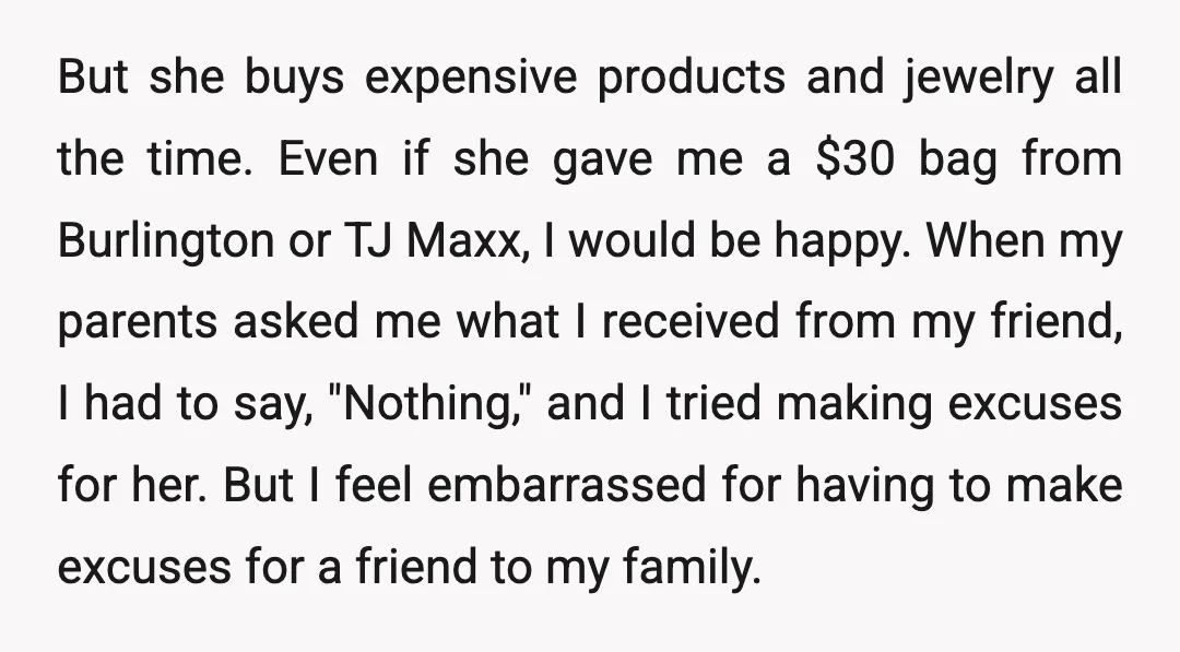 But she buys expensive products and jewelry all the time. Even if she gave me a $30 bag from Burlington or TJ Maxx, I would be happy. When my parents...