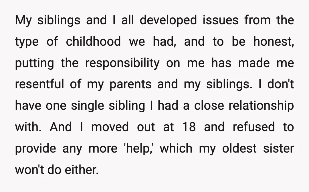 My siblings and I all developed issues from the type of childhood we had, and to be honest, putting the responsibility on me has made me resentful of my parents...