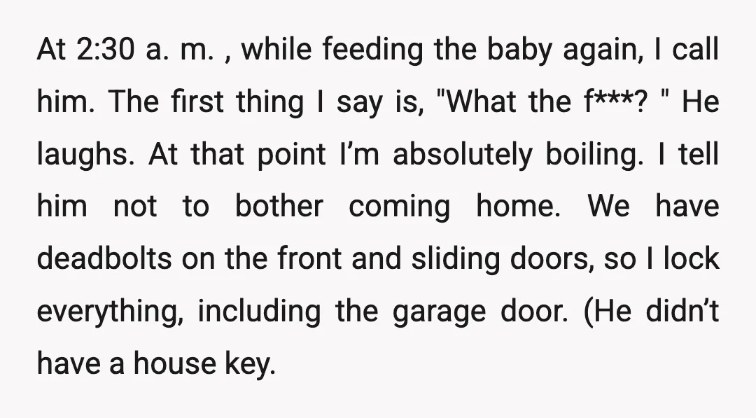 At 2:30 a. m. , while feeding the baby again, I call him. The first thing I say is, "What the f***? " He laughs. At that point I’m absolutely...