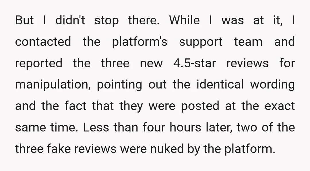 But I didn't stop there. While I was at it, I contacted the platform's support team and reported the three new 4.5-star reviews for manipulation, pointing out the identical wording...
