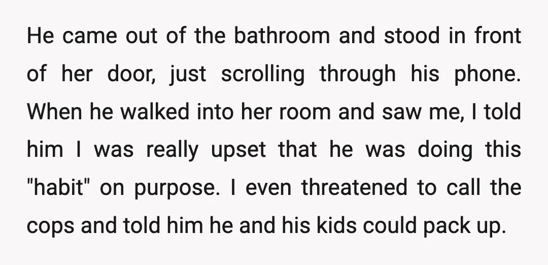He came out of the bathroom and stood in front of her door, just scrolling through his phone. When he walked into her room and saw me, I told him...