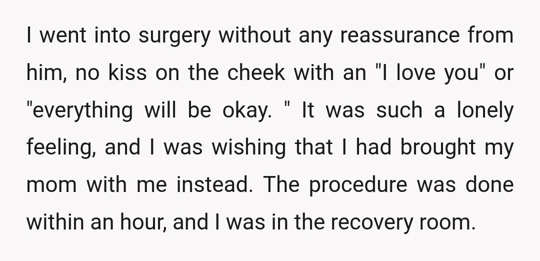 I went into surgery without any reassurance from him, no kiss on the cheek with an "I love you" or "everything will be okay. " It was such a lonely...